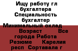 Ищу работу гл. бухгалтера › Специальность ­ бухгалтер › Минимальный оклад ­ 30 000 › Возраст ­ 41 - Все города Работа » Резюме   . Карелия респ.,Сортавала г.